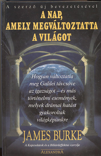 James Burke, Babits P�ter (ford.) - A nap, amely megv�ltoztatta a vil�got (Hogyan v�ltoztatta meg Galilei t�vcs�ve az igazs�got - �s m�s t�rt�nelmi esem�nyek, melyek dr�mai hat�st gyakoroltak vil�gk�p�nkre)