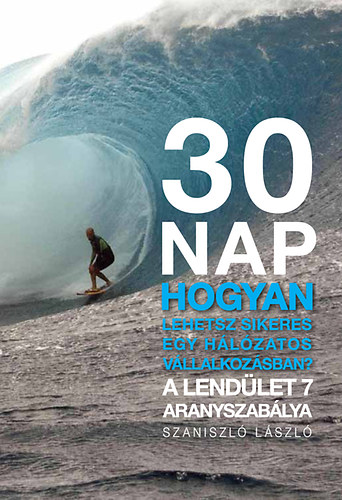 Szaniszl Lszl - 30 nap - Hogyan lehetsz sikeres egy hlzatos vllalkozsban? - A lendlet 7 aranyszablya