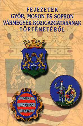 Dr. Horv�th J�zsef (szerk.) - Fejezetek Gy�r, Moson �s Sopron v�rmegy�k k�zigazgat�s�nak t�rt�net�b�l