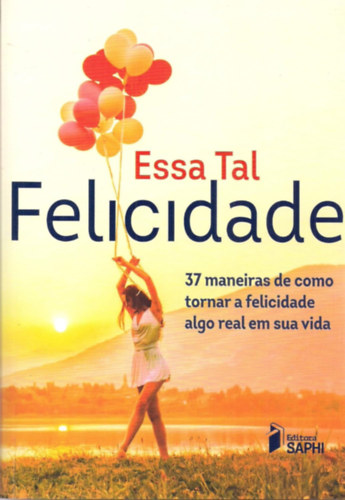 Essa Tal Felicidade - 37 Maneiras de Como Tornar a Felicidade Algo Real em Sua Vida