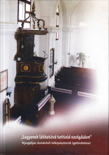 Knts Lszl (szerk) - Legyenek lthatv tetteid szolgidon - Nyugdjas dunntli lelkipsztorok igehirdetsei