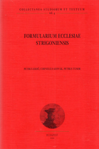 Petrus Erd, Cornelius Szovk, Petrus Tusor - Formularium Ecclesiae Strigoniensis - Collectanea Studiorum Textuum vol. 4.