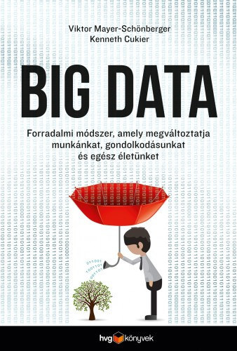 Viktor Mayer-Schnberger, Kenneth Cukier, Bitt kos (szerk.), Beseny Viktria (szerk.), Dank Zsolt (ford.) - Big data - Forradalmi mdszer, amely megvltoztatja munknkat, gondolkodsunkat s egsz letnket