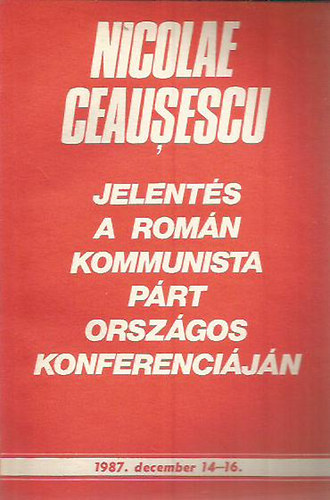 Nicolae Ceausescu - Jelent�s a Rom�n Kommunista P�rt orsz�gos konferenci�j�n 1987. december 14.