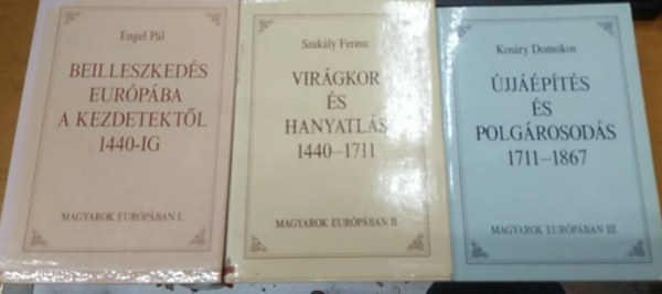Engel Pl, Szakly Ferenc, Kosry Domokos - Beilleszkeds Eurpba a kezdetektl 1440-ig + Virgkor s hanyatls 1440-1711 + jjpts s polgrosods 1711-1867 (Magyarok Eurpban trilgia)