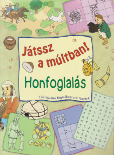 Tóth Emese (Szerk.) - Honfoglalás (Játssz a múltban!- Történelmi foglalkoztató füzetek)