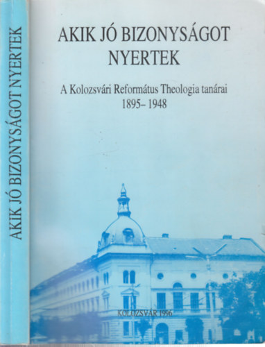 Hathzy Ferenc (szerk.) - Akik j bizonysgot nyertek (A Kolozsvri Reformtus Theologia tanrai 1895-1948)