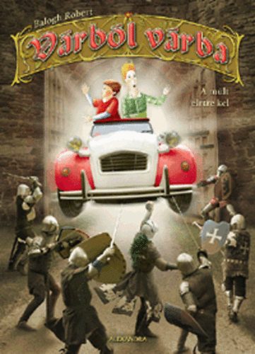 Balogh Robert - Várból várba - A múlt életre kel