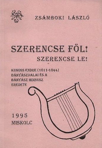 Zs�mboki L�szl� - Szerencse f�l! Szerencse le! - Kunoss Endre (1811-1844) b�ny�szdalai �s a b�ny�sz himnusz eredete