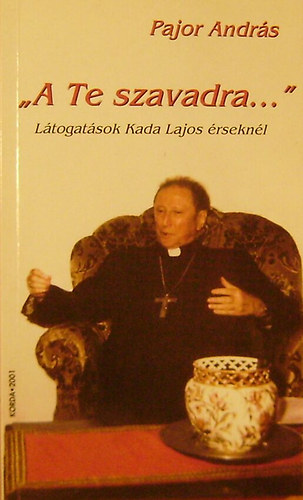 Pajor András - "A Te szavadra..." Látogatások Kada Lajos érseknél