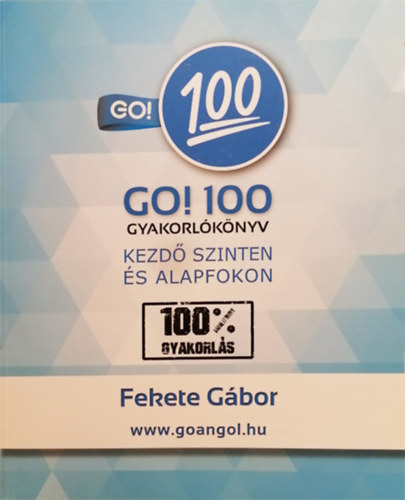Fekete G�bor - GO! 100 gyakorl�k�nyv - Kezd� szinten �s alapfokon