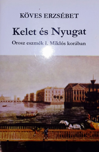 K�ves Erzs�bet - Kelet �s Nyugat (orosz eszm�k I. Mikl�s kor�ban)