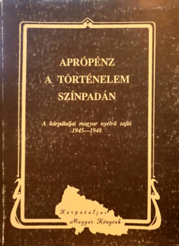 M. Takács Lajos (szerk.) - Aprópénz a történelem színpadán - A kárpátaljai magyar nyelvű sajtó 1945-1948