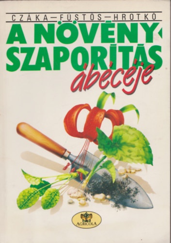 Czáka Sarolta; Füstös Zsuzsanna; Hrotkó Károly - A növényszaporítás ábécéje
