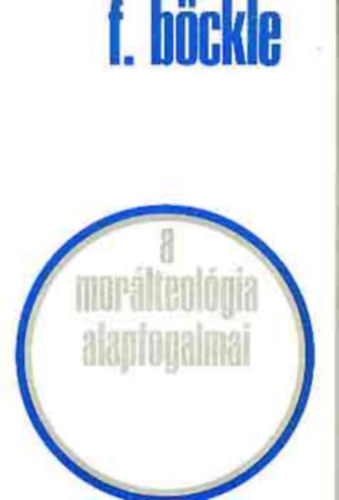 Franz B�ckle - A mor�lteol�gia alapfogalmai A KERESZT�NY LELKIISMERET �S NEVEL�SE