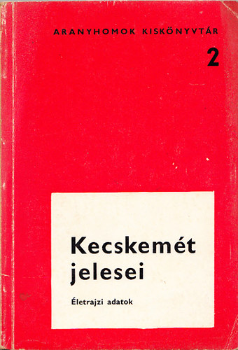 Szek�r Endre; Varga Mih�ly (szerk) - Kecskem�t jelesei - �letrajzi adatok (Aranyhomok kisk�nyvt�r 2)