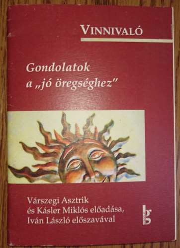 Iván László, Várszegi Asztrik, Kásler Miklós - Vinnivaló - Gondolatok a "jó öregséghez"