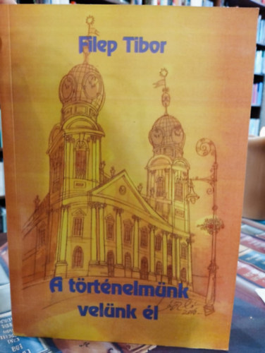 Filep Tibor - A történelmünk velünk él- DEDIKÁLT