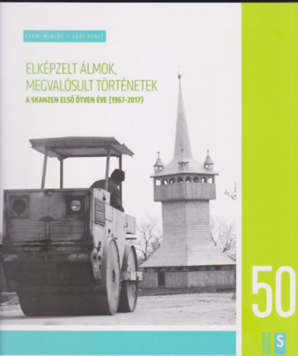 Cseri Mikl�s - S�ri Zsolt - Elk�pzelt �lmok, megval�sult t�rt�netek - A skanzen els� �tven �ve (1967-2017)