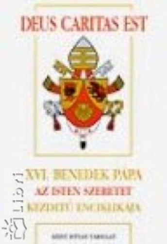 Ratzinger Joseph (XVI. Benedek p�pa) - Deus Caritas Est: XVI. Benedek p�pa Az Isten szeretet kezdet� enciklik�ja a p�sp�k�knek, a papoknak �s a diak�nusoknak, az Istennek szentelt szem�lyeknek �s minden krisztush�v�nek a kereszt�ny szeretetr�l