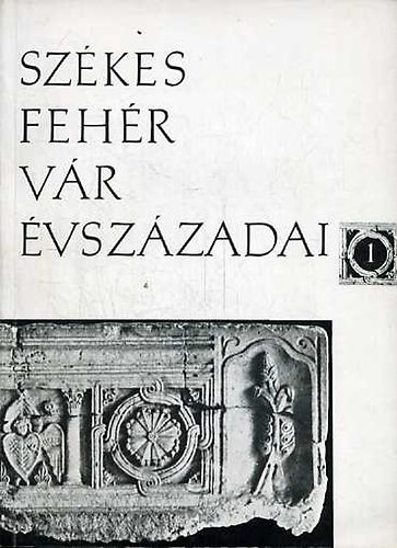 Szerk.: Kralov�nszky Al�n - Sz�kesfeh�rv�r �vsz�zadai 1. Az �llamalap�t�s kora.