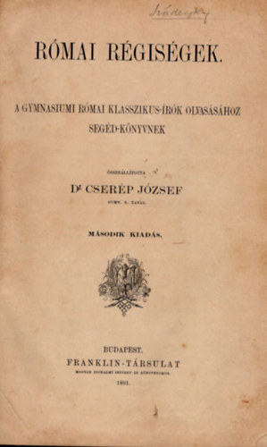 Cserép József dr. (szerk.) - Római régiségek (A gymnasiumi római klasszikus-írók olvasásához segéd-könyvnek)