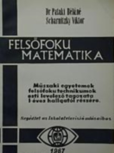 Dr. Pataki B�l�n�, Dr. Scharnitzky Viktor - Fels�fok� matematika - M�szaki egyetemek fels�fok� technikumok esti levelez� tagozata I-�ves hallgat�i r�sz�re