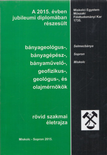 Hudák Éva szerk. - A 2014. évben jubileumi diplomában részesült bányageológus-, bányagépész-, bányaművelő-, geofizikus-, geológus-, és olajmérnökök rövid szakmai életrajza