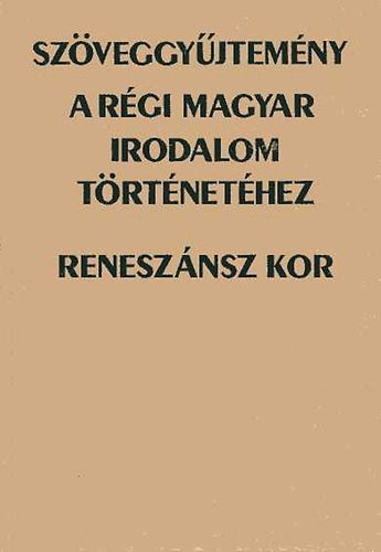 Bitskey Istvn (szerk.) - Szveggyjtemny a rgi magyar irodalom trtnethez: renesznsz kor