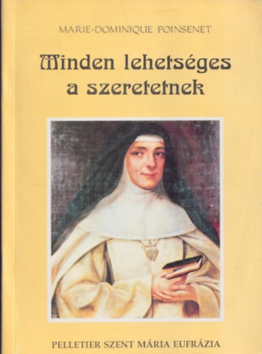 Marie-Dominique Poinsenet - Minden lehetsges a szeretetnek - Rose-Virginie Pelletier Szent Mria Eufrzia a J Psztorrl nevezett Intzmny alaptja