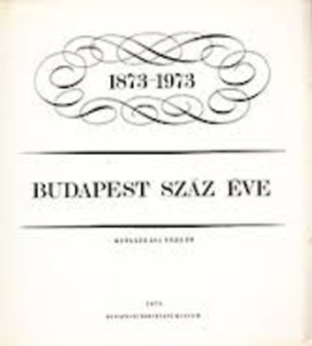 Dr. Gerelyes Ede; Dr. Nagy Lajos - Budapest sz�z �ve 1873-1973