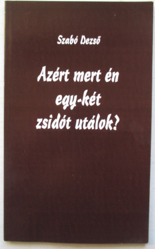 Szab� Dezs� - Az�rt mert �n egy-k�t zsid�t ut�lok?