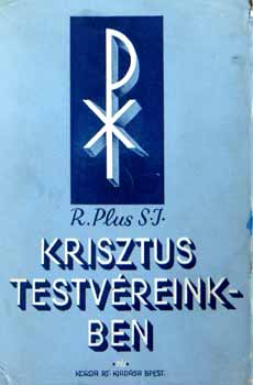 P.R.Plus S.J. - Krisztus a mi testv�reinkben - A krisztusi testv�ris�g �lett�rv�nyei �s tev�kenys�ge