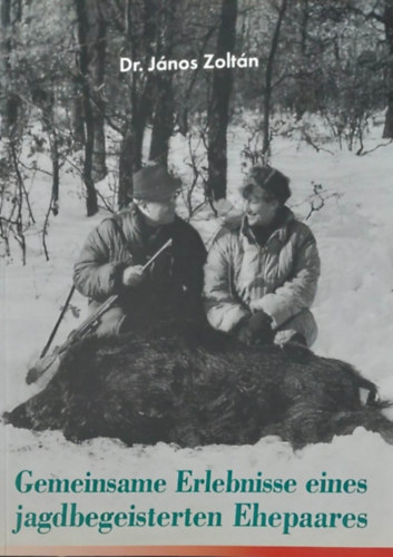 Dr. Jnos Zoltn - Gemeinsame Erlebnisse eines jagdbegeisterten Ehepaares (Egy vadszhzaspr kzs lmnyei - nmet nyelv)