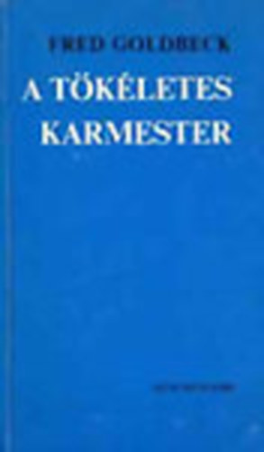 Fred Goldbeck - A tkletes karmester (Tanulmny a dirigls mvszetrl)