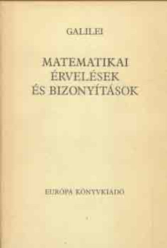 Szerz� Galileo Galilei Szerkeszt� Seres Istv�n Ford�t� D�vid G�bor - Matematikai �rvel�sek �s bizony�t�sok Matematikai �rvel�sek �s bizony�t�sok k�t �j tudom�ny�g, a mechanika �s a mozg�sok k�r�b�l  (A k�nyv fekete-feh�r �br�kkal illusztr�lt.)