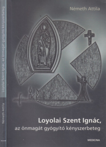 N�meth Attila - Loyolai Szent Ign�c, az �nmag�t gy�gy�t� k�nyszerbeteg