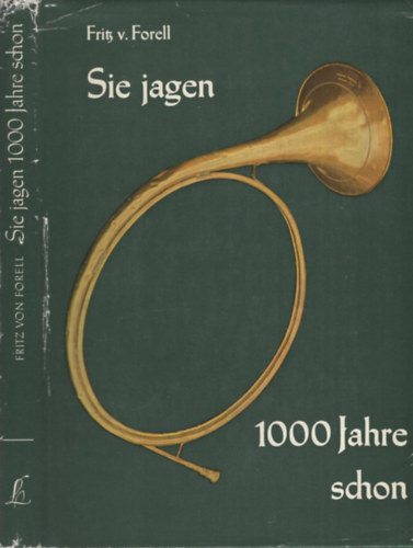 Fritz von Forell - Sie Jagen 1000 Jahre Schon - Beitrag zur Kulturgeschichte der deutschen Jagd