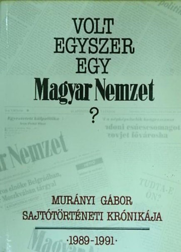 Mur�nyi G�bor - Volt egyszer egy Magyar Nemzet? - Sajt�t�rt�neti kr�nika 1989-1991