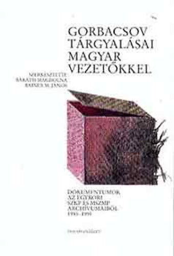 Baráth Magdolna - Rainer M. János - Gorbacsov tárgyalásai magyar vezetőkkel - Dokumentumok az egykori SZKP és MSZMP archívumaiból 1985-1991