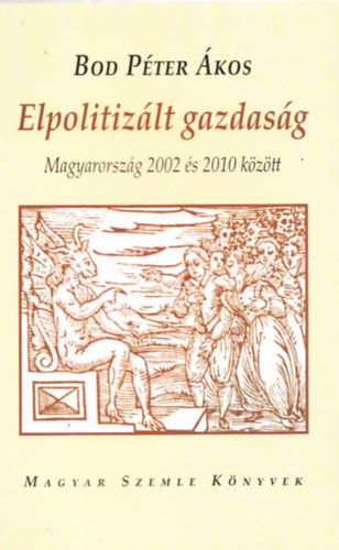 Bod P�ter �kos - Elpolitiz�lt gazdas�g - Magyarorsz�g 2002-2010 k�z�tt