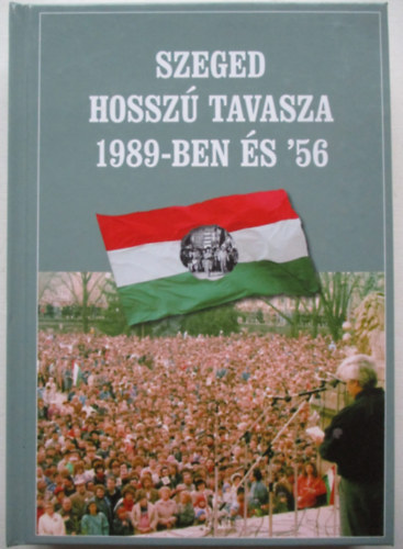 Szerk. Gczi Jzsef Alajos, Laczk  Sndor, Lovszi Jzsef, Rvsz Bla, Sipos Jzse - Szeged hossz tavasza 1989-ben s '56