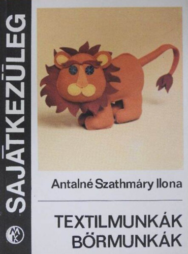 Antaln Szathmry Ilona, Putank Anna (szerk.), Fot: Mzer Istvn - Textilmunkk, brmunkk -  Mit kell tudni a textlikrl, brkrl, varrgpekrl, varrcrnkrl? / Kisebb lakberendezsi trgyak, ltzkdsi kiegsztk s jtkok textilbl, brbl