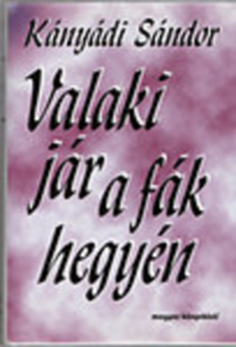 K�ny�di S�ndor - Valaki j�r a f�k hegy�n - K�ny�di S�ndor egyberost�lt versei