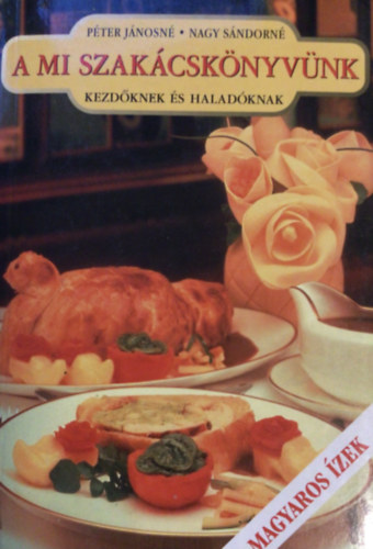 Péter Jánosné, Nagy Sándorné, Varga Lászlóné (szerk.) - A mi szakácskönyvünk kezdőknek és haladóknak (Magyaros ízek - 999 recept)