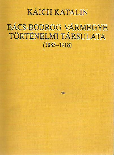 Kich Katalin - Bcs-Bodrog vrmegye trtnelmi trsulata (1883-1918)