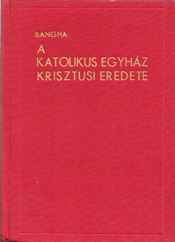 Bangha Béla S. J. - A katolikus egyház krisztusi eredete