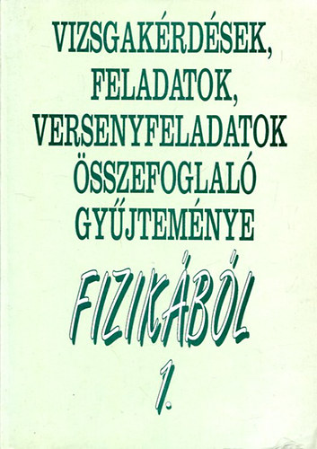 Baranyi Kroly; Dvork- Horvth-Takcs-Tth; Holics Lszl; Hompothn Sznsi Laura - Vizsgakrdsek, feladatok, versenyfeladatok sszefoglal gyjtemnye fizikbl 1.