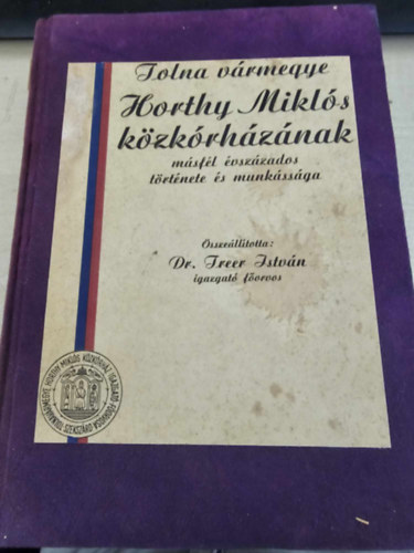 Dr. Freer Istv�n (szerk.) - Tolna v�rmegye Horthy Mikl�s k�zk�rh�z�nak m�sf�l �vsz�zados...