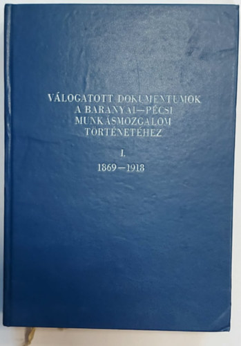 Dr Babics Andrs, Szita Lszl dr. (szerk.) - Vlogatott dokumentumok a baranyai-pcsi munksmozgalom trtnethez I.